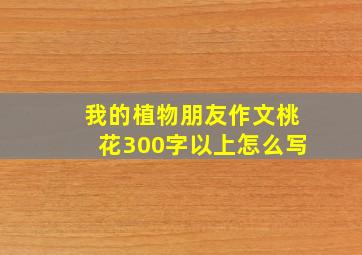 我的植物朋友作文桃花300字以上怎么写