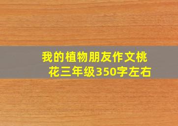 我的植物朋友作文桃花三年级350字左右