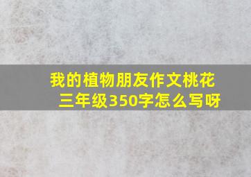 我的植物朋友作文桃花三年级350字怎么写呀