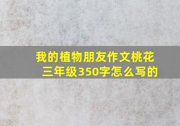 我的植物朋友作文桃花三年级350字怎么写的