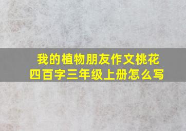 我的植物朋友作文桃花四百字三年级上册怎么写