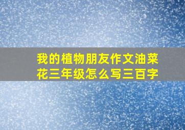 我的植物朋友作文油菜花三年级怎么写三百字