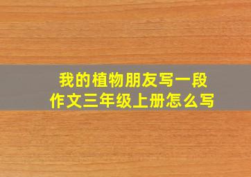 我的植物朋友写一段作文三年级上册怎么写