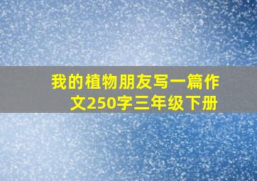 我的植物朋友写一篇作文250字三年级下册