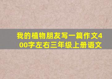 我的植物朋友写一篇作文400字左右三年级上册语文