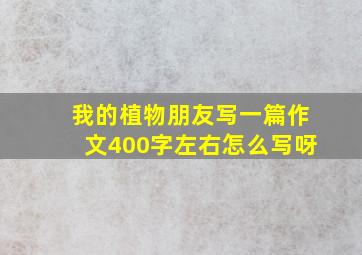 我的植物朋友写一篇作文400字左右怎么写呀