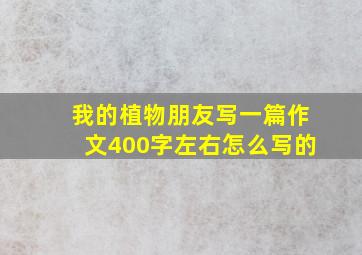 我的植物朋友写一篇作文400字左右怎么写的