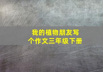 我的植物朋友写个作文三年级下册