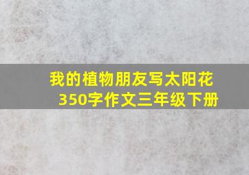 我的植物朋友写太阳花350字作文三年级下册