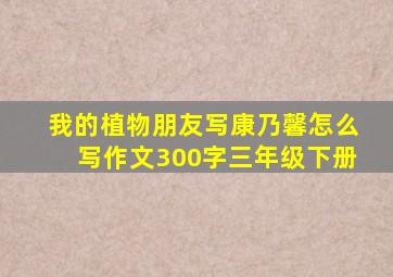 我的植物朋友写康乃馨怎么写作文300字三年级下册