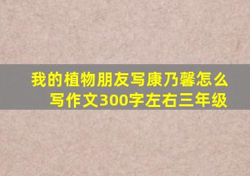 我的植物朋友写康乃馨怎么写作文300字左右三年级