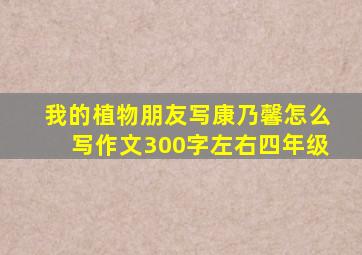 我的植物朋友写康乃馨怎么写作文300字左右四年级