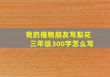 我的植物朋友写梨花三年级300字怎么写