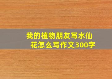 我的植物朋友写水仙花怎么写作文300字