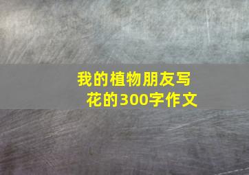 我的植物朋友写花的300字作文