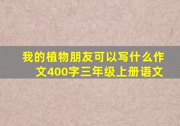 我的植物朋友可以写什么作文400字三年级上册语文