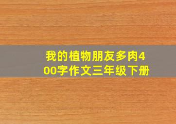 我的植物朋友多肉400字作文三年级下册