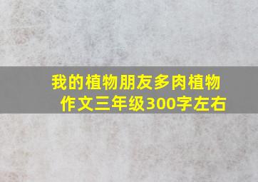 我的植物朋友多肉植物作文三年级300字左右