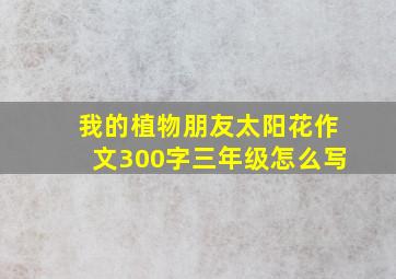 我的植物朋友太阳花作文300字三年级怎么写