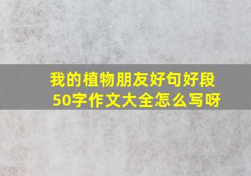 我的植物朋友好句好段50字作文大全怎么写呀