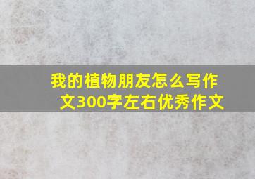 我的植物朋友怎么写作文300字左右优秀作文