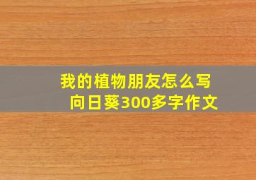 我的植物朋友怎么写向日葵300多字作文