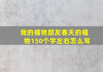 我的植物朋友春天的植物150个字左右怎么写