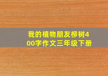 我的植物朋友柳树400字作文三年级下册