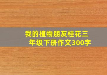 我的植物朋友桂花三年级下册作文300字