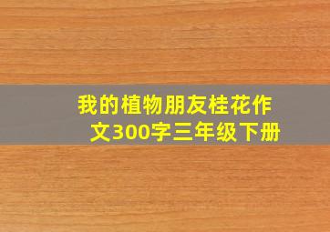 我的植物朋友桂花作文300字三年级下册