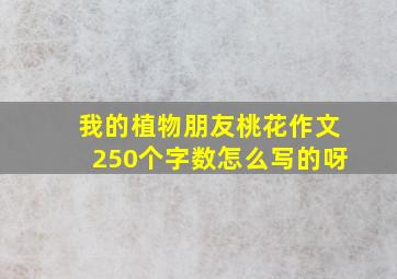 我的植物朋友桃花作文250个字数怎么写的呀