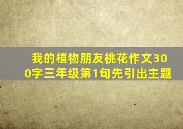 我的植物朋友桃花作文300字三年级第1句先引出主题