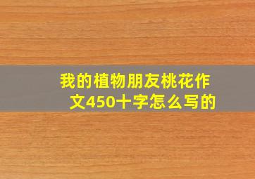 我的植物朋友桃花作文450十字怎么写的