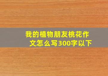 我的植物朋友桃花作文怎么写300字以下