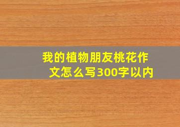 我的植物朋友桃花作文怎么写300字以内