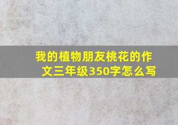 我的植物朋友桃花的作文三年级350字怎么写