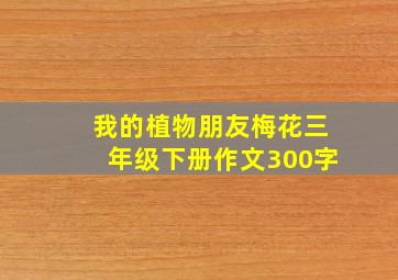 我的植物朋友梅花三年级下册作文300字