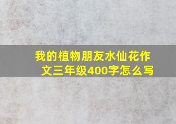 我的植物朋友水仙花作文三年级400字怎么写