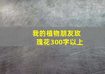 我的植物朋友玫瑰花300字以上