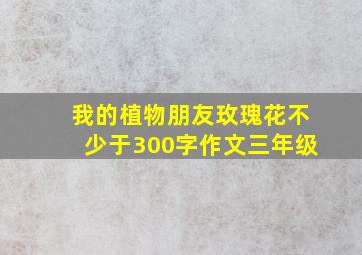 我的植物朋友玫瑰花不少于300字作文三年级