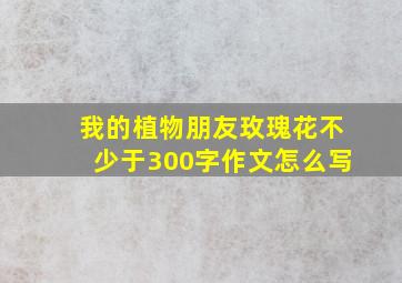 我的植物朋友玫瑰花不少于300字作文怎么写