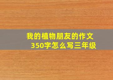 我的植物朋友的作文350字怎么写三年级