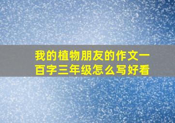 我的植物朋友的作文一百字三年级怎么写好看