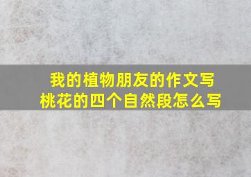 我的植物朋友的作文写桃花的四个自然段怎么写