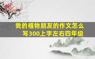 我的植物朋友的作文怎么写300上字左右四年级