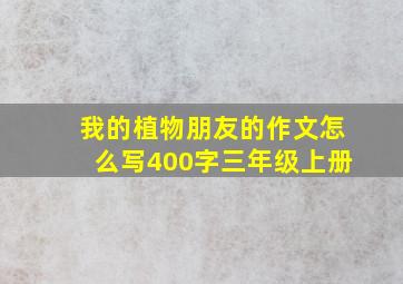 我的植物朋友的作文怎么写400字三年级上册