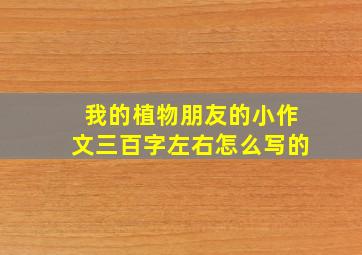 我的植物朋友的小作文三百字左右怎么写的