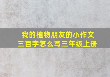 我的植物朋友的小作文三百字怎么写三年级上册