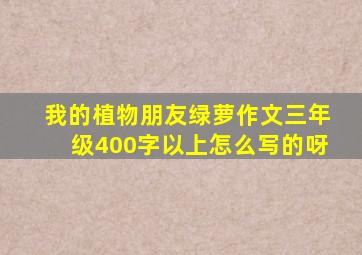 我的植物朋友绿萝作文三年级400字以上怎么写的呀