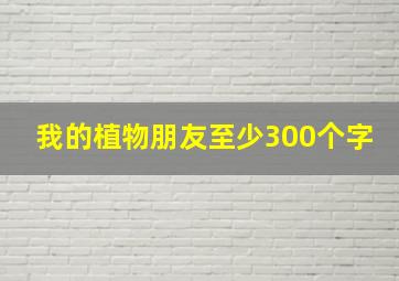 我的植物朋友至少300个字